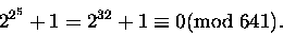 \begin{displaymath}2^{2^5} +1 = 2^{32} +1 \equiv 0 \mbox{\rm (mod } 641) .\end{displaymath}