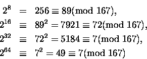 \begin{eqnarray*}2^8 & = & 256 \equiv 89 \mbox{\rm (mod } 167), \\
2^{16} & \e...
...\\
2^{64} & \equiv & 7^2 = 49 \equiv 7 \mbox{\rm (mod } 167)
\end{eqnarray*}