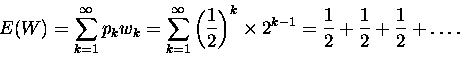 \begin{displaymath}E(W) = \sum^\infty_{k=1} p_k w_k = \sum^\infty_{k=1} \left(\f...
...k \times 2^{k-1} = \frac 1 2 + \frac 1 2 + \frac 1 2 + \ldots. \end{displaymath}