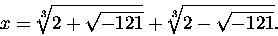 \begin{displaymath}
x = \sqrt[3]{2 + \sqrt{-121} } + \sqrt[3]{2 - \sqrt{-121} }.
\end{displaymath}