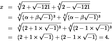 \begin{eqnarray*}x & = & \sqrt[3]{2 + \sqrt{-121} } + \sqrt[3] {2 - \sqrt{-121} ...
...\\
& = & (2 + 1\times \sqrt{-1}) +(2 - 1\times \sqrt{-1}) = 4.
\end{eqnarray*}
