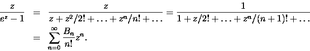 \begin{eqnarray*}\frac{z}{e^z -1} & = &
\frac{z}{z+ z^2/2! + \ldots + z^{n}/n...
...+1)! + \ldots } \\ & = & \sum_{n=0}^{\infty}
\frac{B_n}{n!} z^n. \end{eqnarray*}