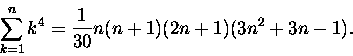 \begin{displaymath}\sum_{k=1}^n k^4 = \frac{1}{30}n(n+1)(2n+1)(3n^2 +3n-1).\end{displaymath}