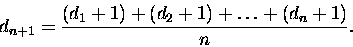 \begin{displaymath}d_{n+1} = \frac { (d_1+1) + (d_2+ 1) + \ldots + (d_n+1 ) } { n}. \end{displaymath}