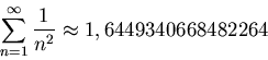 \begin{displaymath}\sum_{n=1}^\infty \frac{1}{n^2}\approx 1,6449340668482264\end{displaymath}
