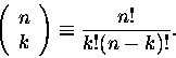 \begin{displaymath}
\left (
\begin{array}{c}
n \\
k
\end{array}\right) \equiv \frac {n!}{k!(n-k)!}.
\end{displaymath}