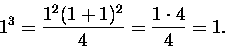 \begin{displaymath}1^3 = \frac{1^2(1+1)^2}{4} = \frac{1\cdot 4}{4} = 1. \end{displaymath}