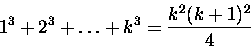 \begin{displaymath}
1^3 + 2^3 +\ldots + k^3 = \frac{k^2(k+1)^2}{4} \end{displaymath}