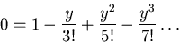 \begin{displaymath}0 =1 - \frac{y}{3!} + \frac{y^2}{5!} - \frac{y^3}{7!} \ldots\end{displaymath}