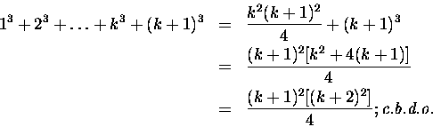 \begin{eqnarray*}1^3 + 2^3 +\ldots + k^3 + (k+1)^3 &=& \frac{k^2(k+1)^2}{4} + (k...
...
& = & \frac{(k+1)^2[(k + 2)^2]}{4}; \hfill \mbox{\em c.b.d.o.}
\end{eqnarray*}