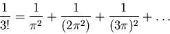 \begin{displaymath}\frac{1}{3!} = \frac{1}{\pi^2} + \frac{1}{(2\pi^2)} + \frac{1}{(3\pi)^2}

+\ldots\end{displaymath}