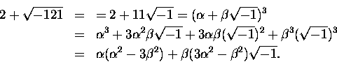 \begin{eqnarray*}2 + \sqrt{-121} & = & = 2 + 11\sqrt{-1} = (\alpha + \beta\sqrt{...
...ha(\alpha^2 - 3\beta^2) + \beta (3\alpha^2 - \beta^2)\sqrt{-1}.
\end{eqnarray*}